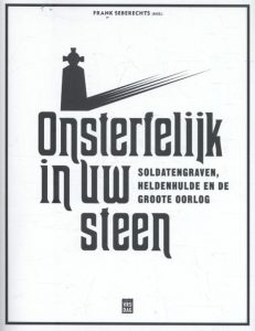 Onsterfelijk in uw steen: soldatengraven, heldenhulde en de Groote Oorlog