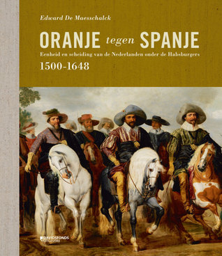Oranje tegen Spanje. Eenheid en scheiding van de Nederlanden onder de Habsburgers (1500-1648) 