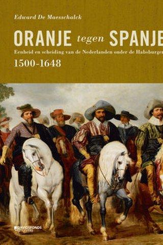 Oranje tegen Spanje. Eenheid en scheiding van de Nederlanden onder de Habsburgers (1500-1648) 